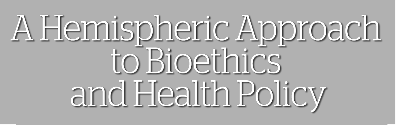 A Hemispheric Approach to Bioetchics and Heath Policy
